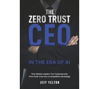 The Zero Trust CEO in the Era of AI: How Market Leaders Turn Cybersecurity From Sunk Cost into a Competitive Advantage