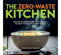 The Zero-Waste Kitchen: Delicious Recipes and Simple Ideas to Help You Reduce Food Waste