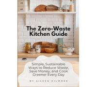 The Zero-Waste Kitchen Guide: Simple, Sustainable Ways to Reduce Waste, Save Money, and Cook Greener Every Day