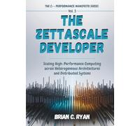 THE ZETTASCALE DEVELOPER: Scaling High-Performance Computing across Heterogeneous Architectures and Distributed Systems (THE C++ PERFORMANCE MANIFESTO SERIES)