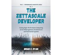 THE ZETTASCALE DEVELOPER: Scaling High-Performance Computing across Heterogeneous Architectures and Distributed Systems (THE C++ PERFORMANCE MANIFESTO SERIES)