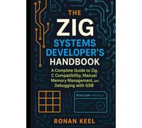 The Zig Systems Developer’s Handbook: A Complete Guide to Zig, C Compatibility, Manual Memory Management, and Debugging with GDB