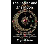 The Zodiac and the Moon: Understand the Influence of the Lunar Cycle on the Signs of the Zodiac (Crystal Rose Spiritual)