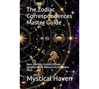The Zodiac Correspondences Master Guide: Signs, Elements, Crystals & Rituals - A Complete Cosmic Reference for the Modern Witch