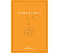 The Zodiac Guide to Leo: The Ultimate Guide to Understanding Your Star Sign, Unlocking Your Destiny and Decoding the Wisdom of the Stars (Zodiac Guides)