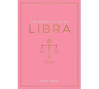 The Zodiac Guide to Libra: The Ultimate Guide to Understanding Your Star Sign, Unlocking Your Destiny and Decoding the Wisdom of the Stars