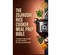 The Zojirushi Rice Cooker Meal Prep Bible: Complete High Protein One Pot Dinners for Busy Professionals