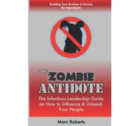 The Zombie ANTIDOTE: The Infectious Leadership Guide on How to Influence & Unleash Your People - Enabling Your Business to Survive the Apocalypse
