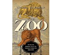 The Zoo: The Wild and Wonderful Tale of the Founding of London Zoo: 1826-1851