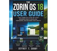 The Zorin OS 18 User Guide: The Complete Step-by-Step Beginners Guide to Installing, Configuring, and Mastering Your Linux PC.