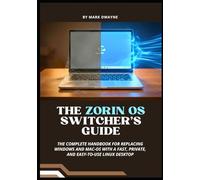 The Zorin OS Switcher’s Guide: The Complete Handbook for Replacing Windows and macOS with a Fast, Private, and Easy-to-Use Linux Desktop