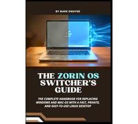 The Zorin OS Switcher’s Guide: The Complete Handbook for Replacing Windows and macOS with a Fast, Private, and Easy-to-Use Linux Desktop