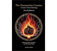 The Zoroastrian Cosmos: A Guide to Persian Mythology: Exploring Deities, Dualism, and the Sacred Flame: 14 (Gods of the World: Ancient Pantheons and Divine Myths)