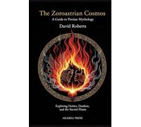 The Zoroastrian Cosmos: A Guide to Persian Mythology: Exploring Deities, Dualism, and the Sacred Flame (Gods of the World: Ancient Pantheons and Divine Myths)