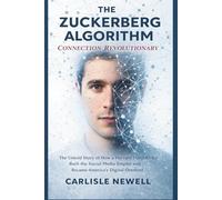 The Zuckerberg Algorithm. Connection Revolutionary: The Untold Story of How a Harvard Dorm Coder Built the Social Media Empire and Became America’s Digital Overlord