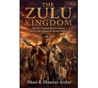 The Zulu Kingdom: Africa's Greatest Warrior Nation and Its War Against the British Empire