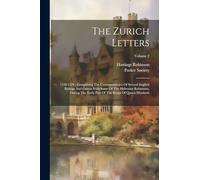 The Zurich Letters: 1558-1579: Comprising The Correspondence Of Several Englich Bishops And Others With Some Of The Helvetian Reformers, During The Early Part Of The Reign Of Queen Elizabeth; Volume 2