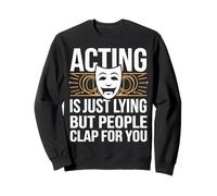 Theater Acting Is Just Lying But People Clap For You Sweatshirt