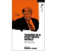 Theater in a Post-Truth World: Texts, Politics, and Performance (Methuen Drama Agitations: Text, Politics and Performances)