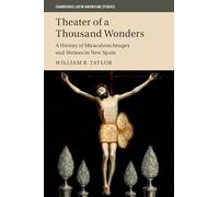 Theater of a Thousand Wonders: A History of Miraculous Images and Shrines in New Spain: Series Number 103 (Cambridge Latin American Studies, Series Number 103)