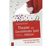 Theater und Darstellendes Spiel inklusiv: Unterrichtsanregungen für die Klassen 1-10