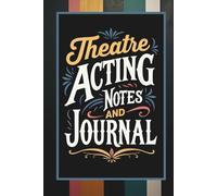 Theatre Acting Notes & Journal: 160-Page Diary for Rehearsal Reflections with Character Development Prompts, Theatre Terminology Pages & Space for Daily Practice”