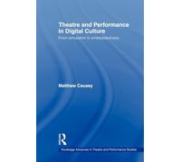 Theatre and Performance in Digital Culture: From Simulation to Embeddedness (Routledge Advances in Theatre & Performance Studies)