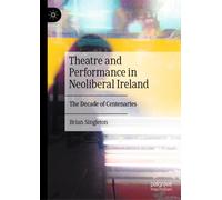 Theatre and Performance in Neoliberal Ireland : The Decade of Centenaries