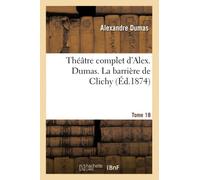 Théâtre complet d'Alex. Dumas. Tome 18 La barrière de Clichy (Litterature)