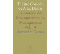 Théâtre Complet de Alex. Dumas: La Jeunesse des Mousquetaires, les Mousquetaires