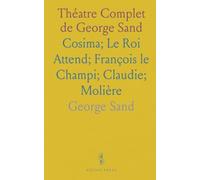 Théatre Complet de George Sand: Cosima; Le Roi Attend; François le Champi; Claudie; Molière