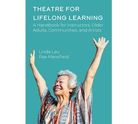 Theatre for Lifelong Learning: A Handbook for Instructors, Older Adults, Communities, and Artists (Theatre in Education)