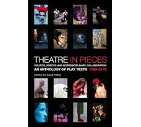 Theatre in Pieces: Politics, Poetics and Interdisciplinary Collaboration: An Anthology of Play Texts 1966 - 2010 (Performance Books)