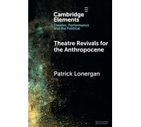 Theatre Revivals for the Anthropocene (Elements in Theatre, Performance and the Political)