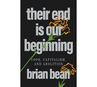 Their End Is Our Beginning : Cops, Capitalism, and Abolition