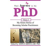 Their Journey to the PhD Volume 2: My Sisters Stories of Becoming Scholar Practitioners