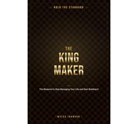 THEKINGMAKER: The Blueprint to Stop Managing Your Life and Start Building It.