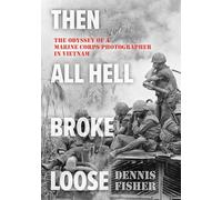 Then All Hell Broke Loose: The Odyssey of a Marine Corps Photographer in Vietnam