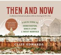 Then and Now: A Local Guide to Hunstanton, King's Lynn and West Norfolk: A collection of old and new photos with rare drawings by W. E. Daw: A Local ... postcards & rare drawings by W. E. Daw