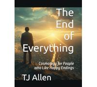 Then End of Everything: Cosmology for People who Like Happy Endings: 28 (The Science of Everything)