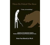 THEN HE POKED THE BEAR: A DOZEN OR SO ARGUMENTS AGAINST MODERN BIBLICAL TEXTUAL CRITICISM AND ITS FRUITS