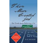 Then Man Created God: The Truth about Believing a Lie
