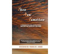 Then Now Tomorrow: A PERSPECTIVE FOR INSPIRATIONAL HEALING AND SPIRITUAL WELLNESS