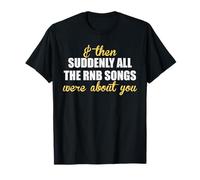 & Then Suddenly All The RNB Songs were About You - Romantic T-Shirt