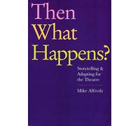 Then What Happens? Storytelling and Adapting for the Theatre by Mike Alfreds (2013-06-21)