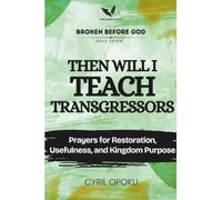 Then Will I Teach Transgressors: Prayers for Restoration, Usefulness, and Kingdom Purpose (Broken Before God)