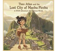 Theo Atlas and the Lost City of Machu Picchu: A STEM Adventure for Curious Minds (Theo Atlas World Adventures)