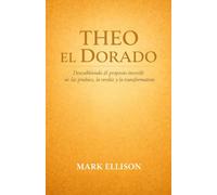Theo el Dorado: Descubriendo el propósito a través de las pruebas, la verdad y la transformación Mark Ellison