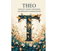 Theo: Herkunft deines Vornamens und berühmte Namensträger: Ein liebevoll gestaltetes Buch über die Geschichte, Bedeutung und besondere Persönlichkeiten des Namens Theo