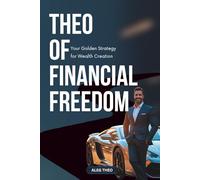 THEO OF FINANCIAL FREEDOM: Your Golden Strategy for Wealth Creation